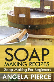 Title: Soap Making Recipes: Soap Making for Beginners, Author: Pierce Angela