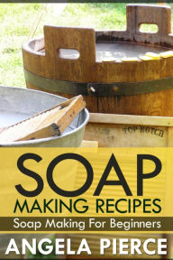 Title: Soap Making Recipes: Soap Making For Beginners, Author: Angela Pierce