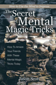 Title: The Secret of Mental Magic Tricks: How To Amaze Your Friends With These Mental Magic Tricks Today !, Author: Jason Scotts