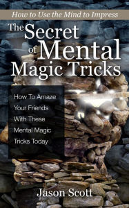 Title: The Secret of Mental Magic Tricks: How To Amaze Your Friends With These Mental Magic Tricks Today !, Author: Jason Scotts