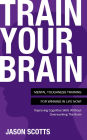 Train Your Brain: Mental Toughness Training For Winning In Life Now!: Improving Cognitive Skills without Overworking the Brain