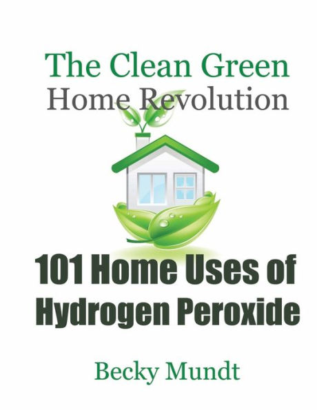 101 Home Uses of Hydrogen Peroxide: The Clean Green Revolution