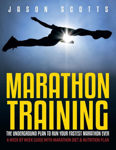 Marathon Training: The Underground Plan To Run Your Fastest Marathon Ever: A Week by Week Guide With Marathon Diet & Nutrition Plan