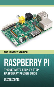 Title: Raspberry Pi :The Ultimate Step by Step Raspberry Pi User Guide (The Updated Version ), Author: Jason Scotts