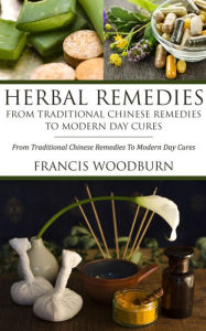 Title: Herbal Remedies: From Traditional Chinese Remedies To Modern Day Cures: Using Herbal Cures To Help Common Ailments, Author: Francis Woodburn