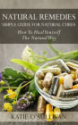Natural Remedies: Simple Guide For Natural Cures: How To Heal Yourself The Natural Way