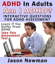 Title: ADHD In Adults: Am I ADHD? Interactive Questions For ADHD Assessment: Learn If You Suffer From ADHD - Take This Assessment Test, Author: Jason Newman