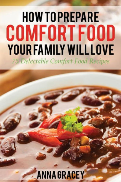 How To Prepare Comfort Food Your Family Will Love: 75 Delectable Recipes