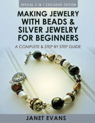 Title: Making Jewelry With Beads And Silver Jewelry For Beginners: A Complete and Step by Step Guide: (Special 2 In 1 Exclusive Edition), Author: Janet Evans