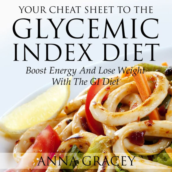 Your Cheat Sheet To The Glycemic Index Diet: Boost Energy And Lose Weight With The GI Diet