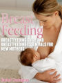 Breast Feeding: Breastfeeding Guide and Breastfeeding Essentials for New Mothers