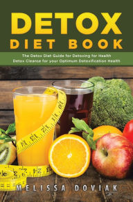 Title: Detox Diet Book: The Detox Diet Guide for Detoxing for Health. Detox Cleanse for your Optimum Detoxification Health, Author: Melissa Doviak