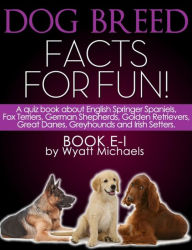 Title: Dog Breed Facts for Fun! Book E-I: A quiz book about English Springer Spaniels, Fox Terriers, German Shepherds, Golden Retrievers, Great Danes, Greyhounds, and Irish Setters, Author: Wyatt Michaels