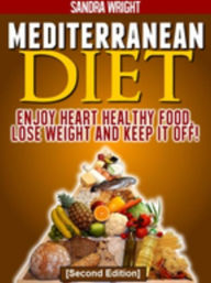 Title: Mediterranean Diet: Enjoy Heart Healthy Food, Lose Weight and Keep it Off!, Author: Sandra Wright