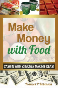 Title: MAKE MONEY WITH FOOD: Cash in with 23 Money Making Ideas!, Author: Robinson Frances