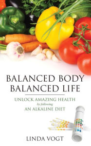 Title: Balanced Body, Balanced Life: Unlock Amazing Health by following an Alkaline Diet, Author: Vogt Linda