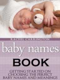 Title: Baby Names Book: Getting Started on Choosing the Perfect Baby Names and Meanings., Author: Rachel Carrington