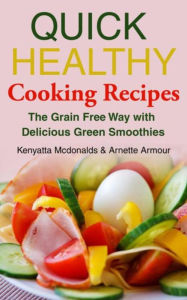 Title: Quick Healthy Cooking Recipes: The Grain Free Way with Delicious Green Smoothies, Author: Kenyatta Mcdonalds