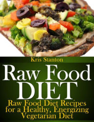 Title: Raw Food Diet: Raw Food Diet Recipes for a Healthy, Energizing Vegetarian Diet, Author: Kris Stanton