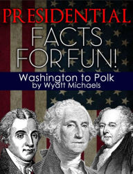 Title: Presidential Facts for Fun! Washington to Polk, Author: Wyatt Michaels