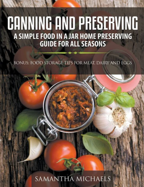 Canning and Preserving: A Simple Food Jar Home Preserving Guide for All Seasons: Bonus: Storage Tips Meat, Dairy Eggs