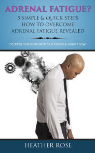 Title: Adrenal Fatigue ? : 5 Simple & Quick Steps How To Overcome Adrenal Fatigue Revealed: Discover How To Recover Your Energy & Vitality Now !, Author: Heather Rose