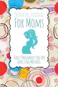 Title: Prenatal Journal for Moms: Daily Pregnancy Log for Expecting Mothers, Author: Speedy Publishing LLC