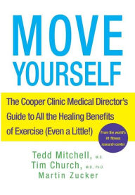 Title: Move Yourself: The Cooper Clinic Medical Director's Guide to All the Healing Benefits of Exercise (Even a Little!), Author: Tedd Mitchell