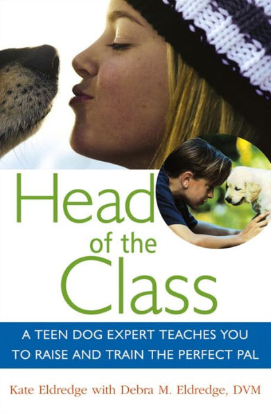 Head of the Class: A Teen Dog Expert Teaches You to Raise and Train Perfect Pal