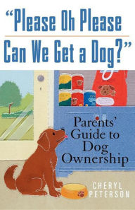 Title: Please, Oh Please Can We Get A Dog: Parents' Guide to Dog Ownership, Author: Cheryl Peterson