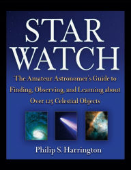 Title: Star Watch: The Amateur Astronomer's Guide to Finding, Observing, and Learning about Over 125 Celestial Objects, Author: Philip S. Harrington