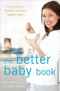 Title: The Better Baby Book: How to Have a Healthier, Smarter, Happier Baby, Author: Lana Asprey