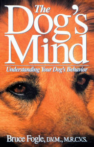 Title: The Dog's Mind: Understanding Your Dog's Behavior, Author: Bruce Fogle D.V.M.