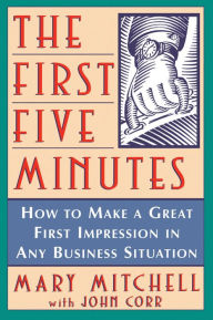 Title: The First Five Minutes: How to Make a Great First Impression in Any Business Situation, Author: Mary Mitchell