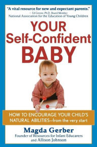 Title: Your Self-Confident Baby: How to Encourage Your Child's Natural Abilities -- From the Very Start, Author: Magda Gerber
