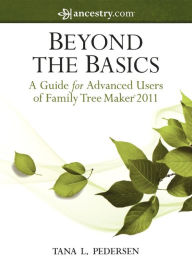 Title: Beyond the Basics: A Guide for Advanced Users of Family Tree Maker 2011, Author: Tana L. Pedersen