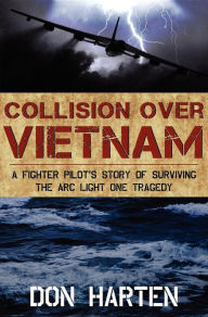 Title: Collision Over Vietnam: A Fighter Pilot's Story of Surviving the ARC Light One Tragedy, Author: Don Harten