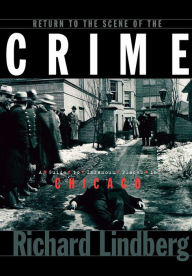 Title: Return to the Scene of the Crime: A Guide to Infamous Places in Chicago, Author: Richard Lindberg