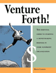 Title: Venture Forth!: The Essential Guide to Starting a Moneymaking Business in Your Nonprofit Organization, Author: Rolfe Larson