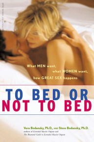 Title: To Bed or Not To Bed: What Men Want, What Women Want, How Great Sex Happens, Author: Vera Bodansky