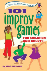 Title: 101 Improv Games for Children and Adults: A Smart Fun Book for Ages 5 and Up, Author: Bob Bedore