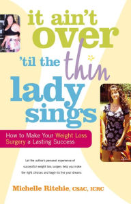 Title: It Ain't Over 'till the Thin Lady Sings: How to Make Your Weight-Loss Surgery a Lasting Success, Author: Michelle Ritchie CSAC