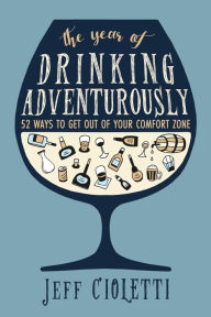 Title: The Year of Drinking Adventurously: 52 Ways to Get Out of Your Comfort Zone, Author: Jeff Cioletti