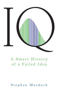 Title: IQ: A Smart History of a Failed Idea, Author: Stephen Murdoch