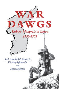 Title: War Dawgs: Kulbes' Mongrels in Korea, 1950-1951, Author: Franklin D R Kestner U.S. Army Infantry Ret.
