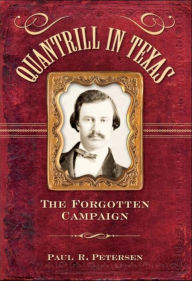 Title: Quantrill in Texas: The Forgotten Campaign, Author: Paul R. Petersen