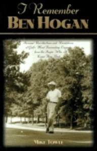 Title: I Remember Ben Hogan: Personal Recollections and Revelations of Golf's Most Fascinating Legend from the People Who Knew Him Best, Author: Mike Towle