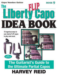 Title: The Liberty FLIP Capo Idea Book: The Guitarist's Guide to the Ultimate Partial Capos, Author: Harvey Reid