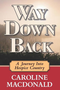 Title: Way Down Back: A Journey Into Hospice Country, Author: Caroline S. Macdonald