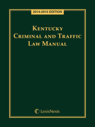 Title: Kentucky Criminal and Traffic Law Manual, 2014-2015 Edition, Author: Publisher's Editorial Staff